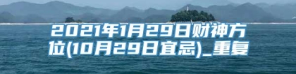 2021年1月29日财神方位(10月29日宜忌)_重复