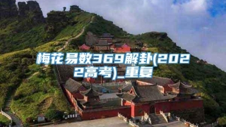 梅花易数369解卦(2022高考)_重复