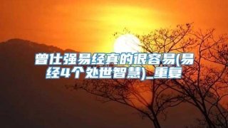 曾仕强易经真的很容易(易经4个处世智慧)_重复