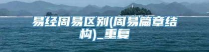 易经周易区别(周易篇章结构)_重复