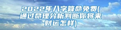 2022年八字算命免费(通过命理分析判断你将来财运怎样)