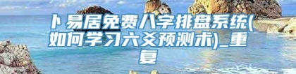 卜易居免费八字排盘系统(如何学习六爻预测术)_重复