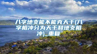 八字地支能不能克天干(八字相冲分为天干和地支相冲)_重复