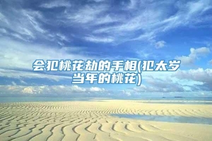 会犯桃花劫的手相(犯太岁当年的桃花)