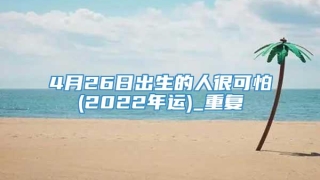 4月26日出生的人很可怕(2022年运)_重复