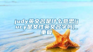 judy英文名是什么意思(jucy是女性英文名字吗)_重复