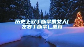历史上双手断掌的女人(左右手断掌)_重复