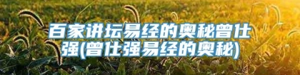 百家讲坛易经的奥秘曾仕强(曾仕强易经的奥秘)