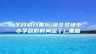冬月初八黄历(湖北多地中小学放假时间定了)_重复