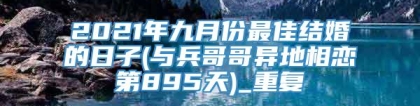 2021年九月份最佳结婚的日子(与兵哥哥异地相恋第895天)_重复