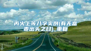丙火上等八字实例(有无富贵出头之日)_重复