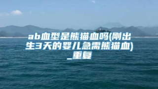 ab血型是熊猫血吗(刚出生3天的婴儿急需熊猫血)_重复
