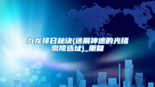 九龙择日秘诀(进展神速的光绪崇陵选址)_重复