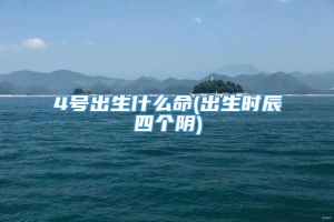 4号出生什么命(出生时辰四个阴)