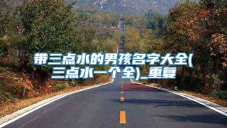 带三点水的男孩名字大全(三点水一个全)_重复