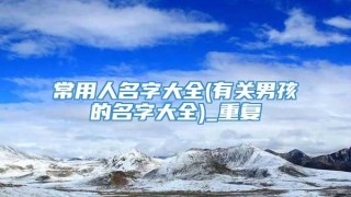 常用人名字大全(有关男孩的名字大全)_重复