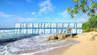 曾仕强易经的智慧免费(曾仕强易经的智慧37)_重复