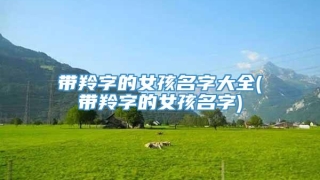 带羚字的女孩名字大全(带羚字的女孩名字)