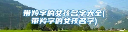 带羚字的女孩名字大全(带羚字的女孩名字)