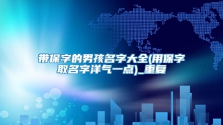 带保字的男孩名字大全(用保字取名字洋气一点)_重复