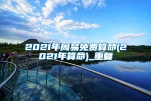 2021年周易免费算命(2021年算命)_重复