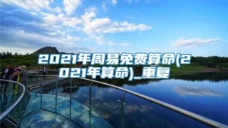 2021年周易免费算命(2021年算命)_重复
