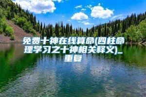 免费十神在线算命(四柱命理学习之十神相关释义)_重复