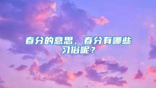 春分的意思，春分有哪些习俗呢？