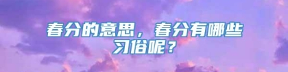 春分的意思，春分有哪些习俗呢？