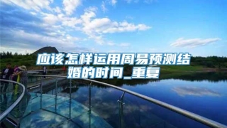 应该怎样运用周易预测结婚的时间_重复