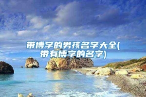 带博字的男孩名字大全(带有博字的名字)