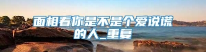 面相看你是不是个爱说谎的人_重复