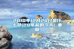 2010年12月24日是什么命(20年前的今天)_重复