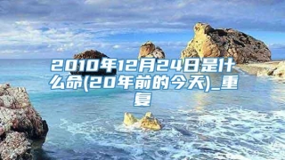 2010年12月24日是什么命(20年前的今天)_重复