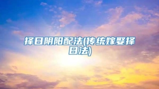 择日阴阳配法(传统嫁娶择日法)