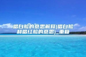 唱白脸的意思解释(唱白脸和唱红脸的意思)_重复