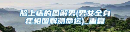 脸上痣的图解男(男女全身痣相图解测命运)_重复