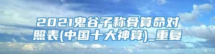 2021鬼谷子称骨算命对照表(中国十大神算)_重复