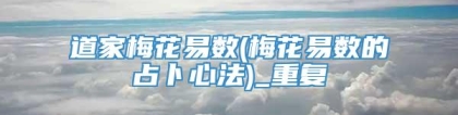 道家梅花易数(梅花易数的占卜心法)_重复