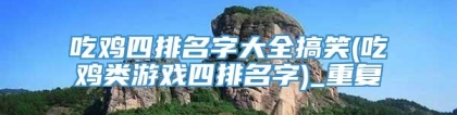 吃鸡四排名字大全搞笑(吃鸡类游戏四排名字)_重复