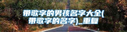带歌字的男孩名字大全(带歌字的名字)_重复