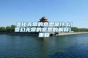 变化无常的意思是什么(变幻无常的意思的解释)_重复