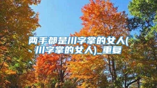 两手都是川字掌的女人(川字掌的女人)_重复