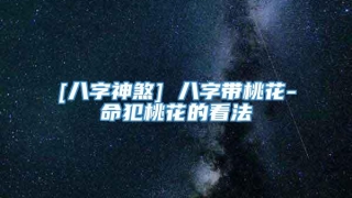 [八字神煞] 八字带桃花-命犯桃花的看法