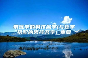 带烁字的男孩名字(与烁字搭配的男孩名字)_重复