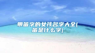 带笛字的女孩名字大全(笛是什么字)