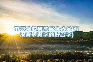 带贤字的男孩名字大全(有没有带贤字的好名字)