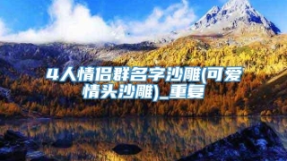 4人情侣群名字沙雕(可爱情头沙雕)_重复