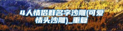 4人情侣群名字沙雕(可爱情头沙雕)_重复