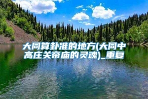 大同算卦准的地方(大同中高庄关帝庙的灵魂)_重复